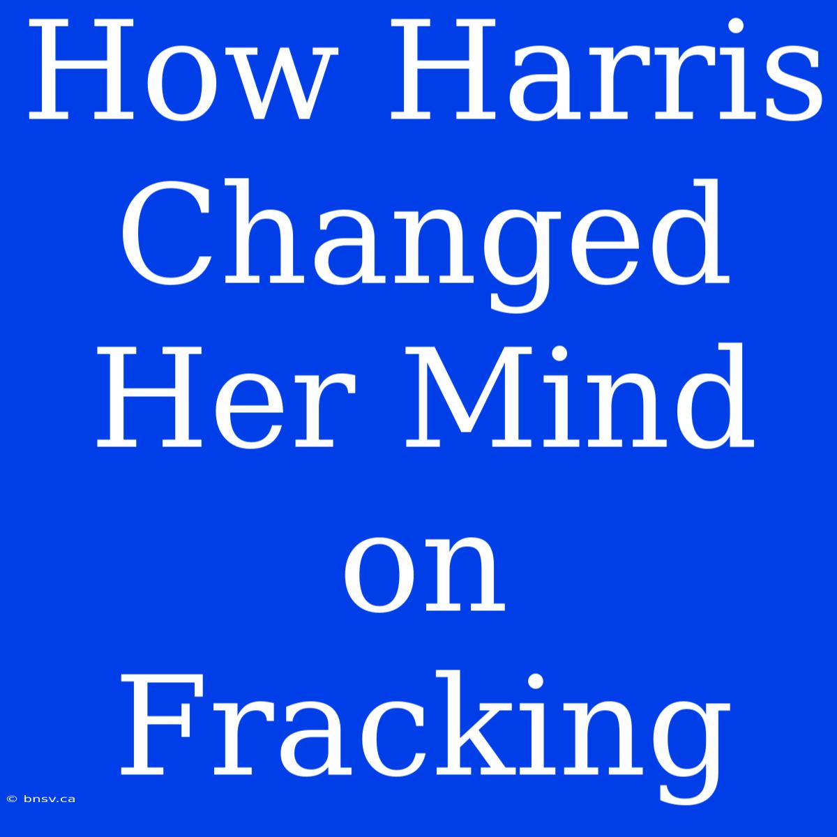 How Harris Changed Her Mind On Fracking