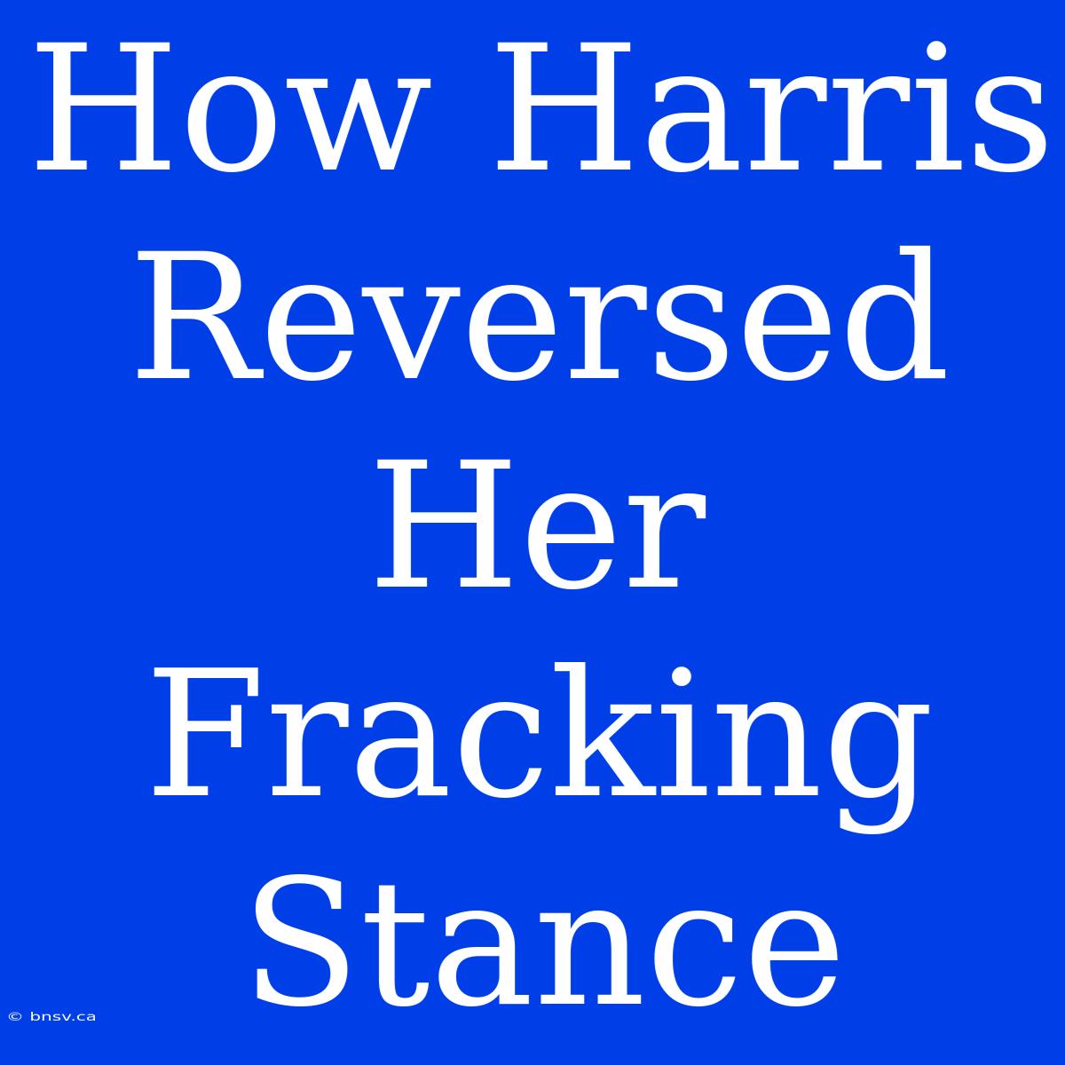 How Harris Reversed Her Fracking Stance