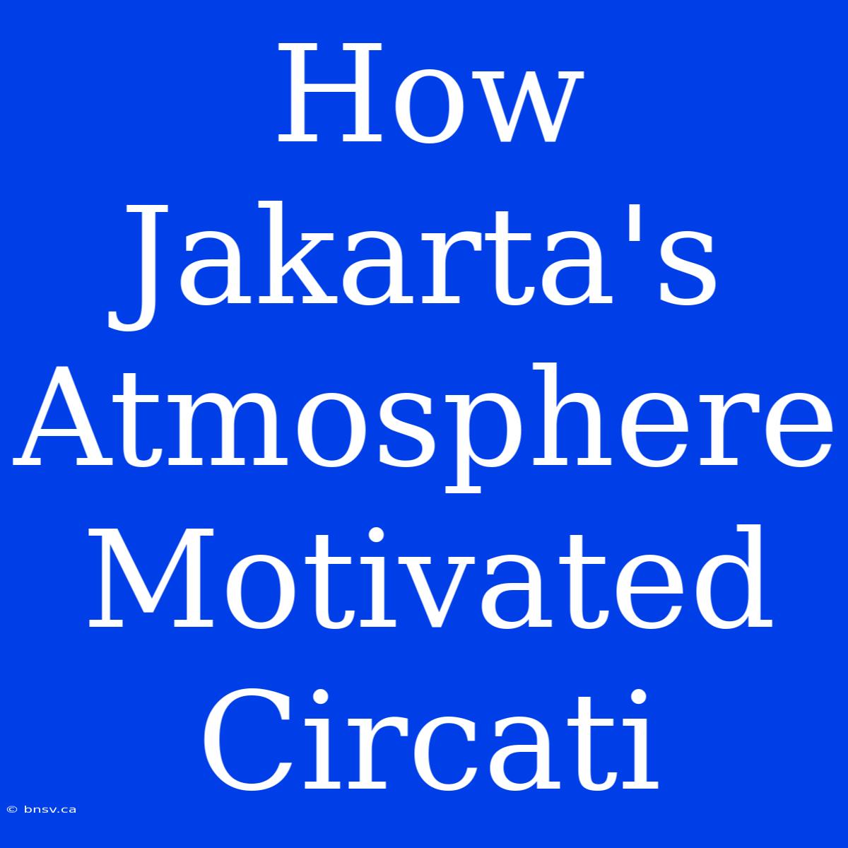 How Jakarta's Atmosphere Motivated Circati