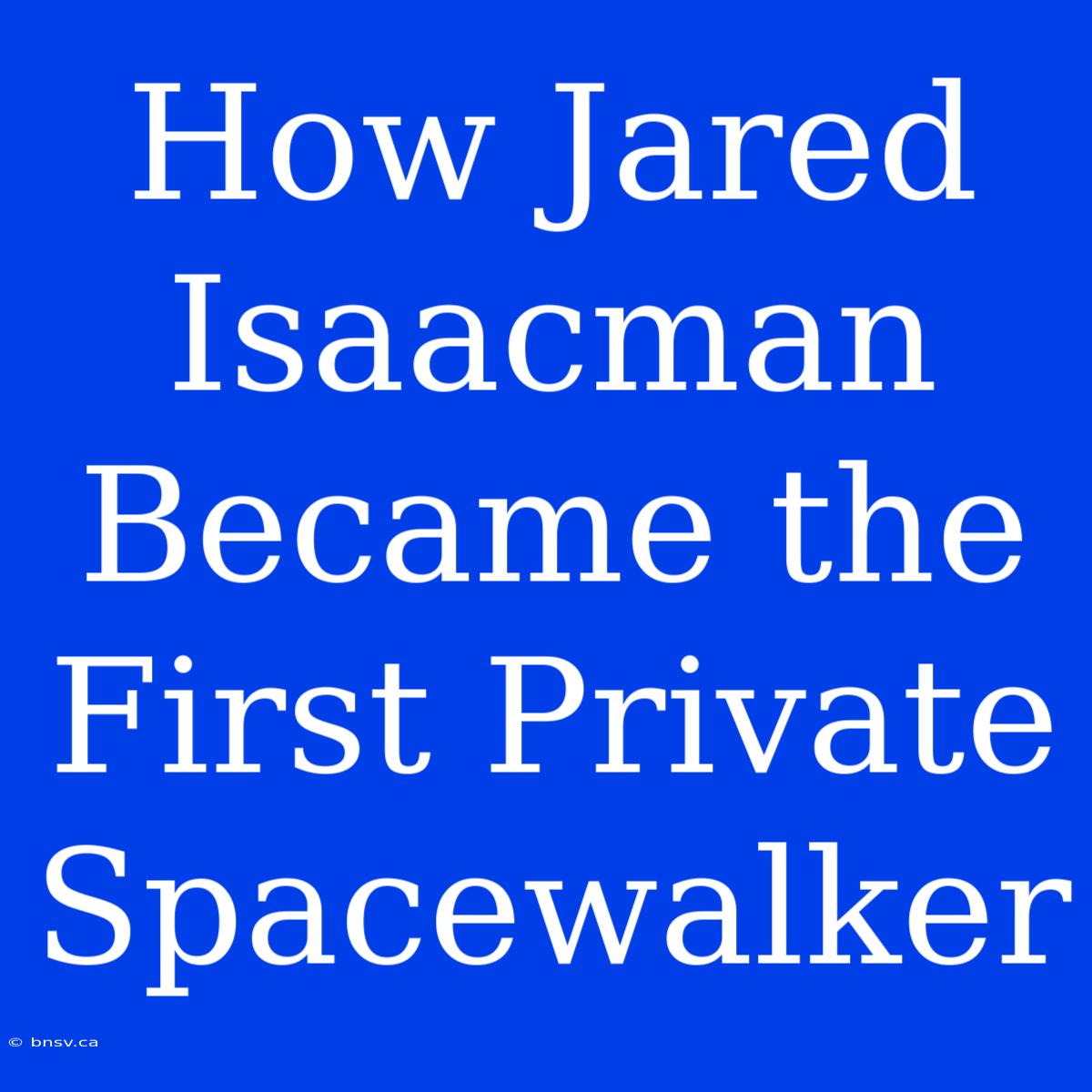 How Jared Isaacman Became The First Private Spacewalker