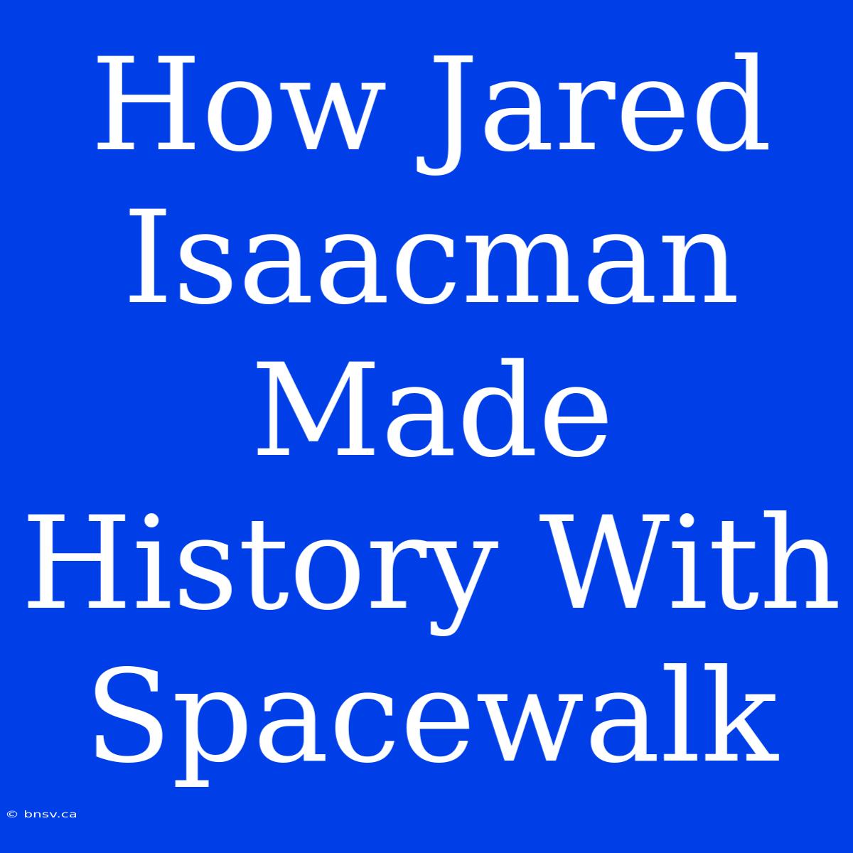 How Jared Isaacman Made History With Spacewalk