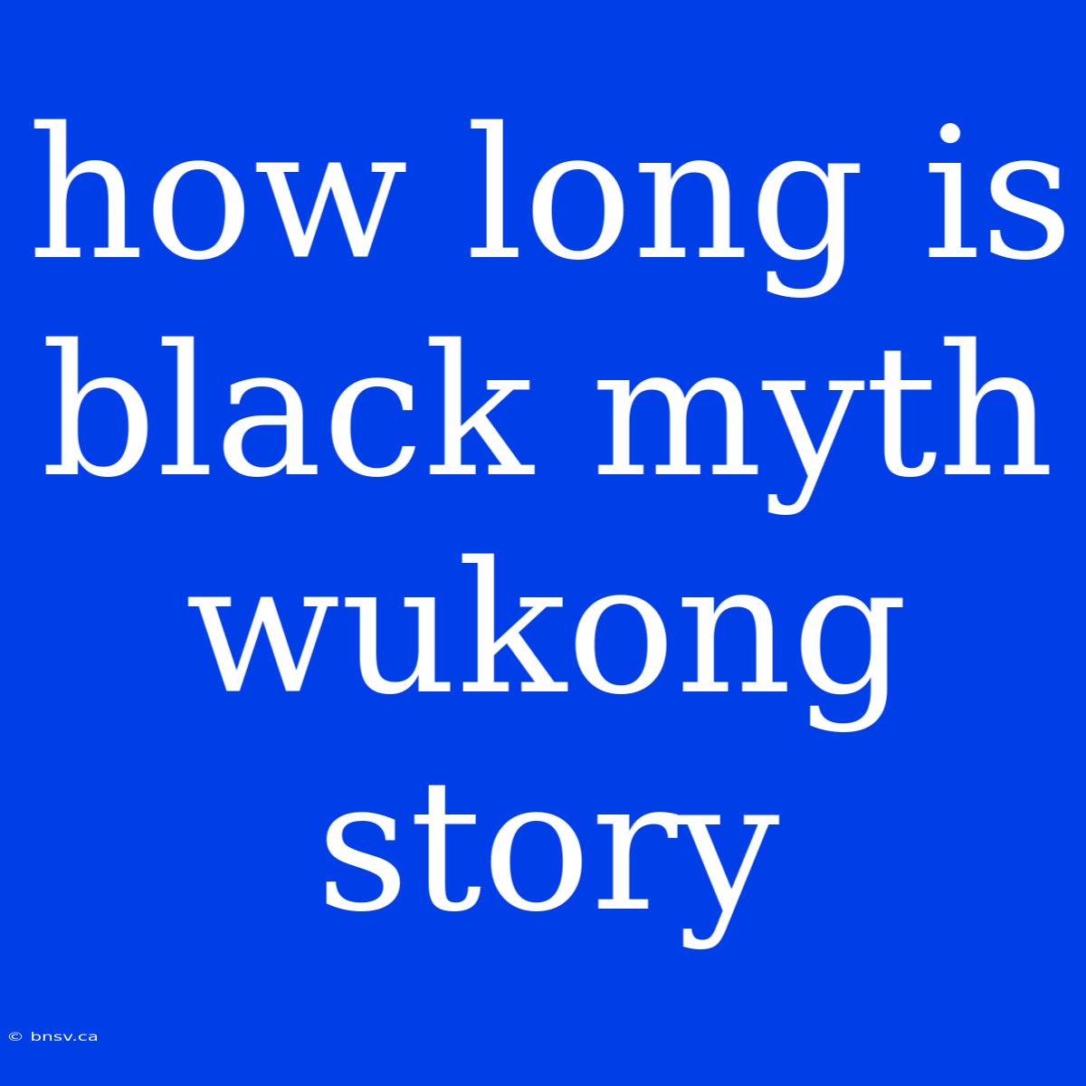 How Long Is Black Myth Wukong Story