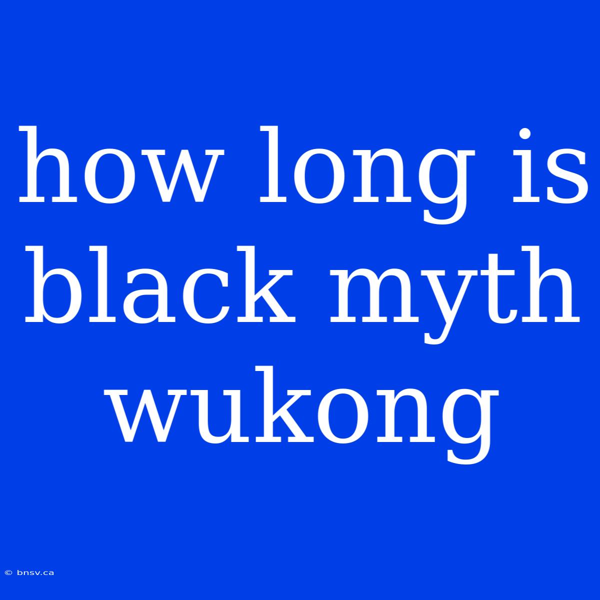 How Long Is Black Myth Wukong