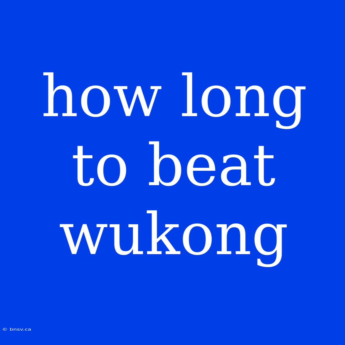 How Long To Beat Wukong