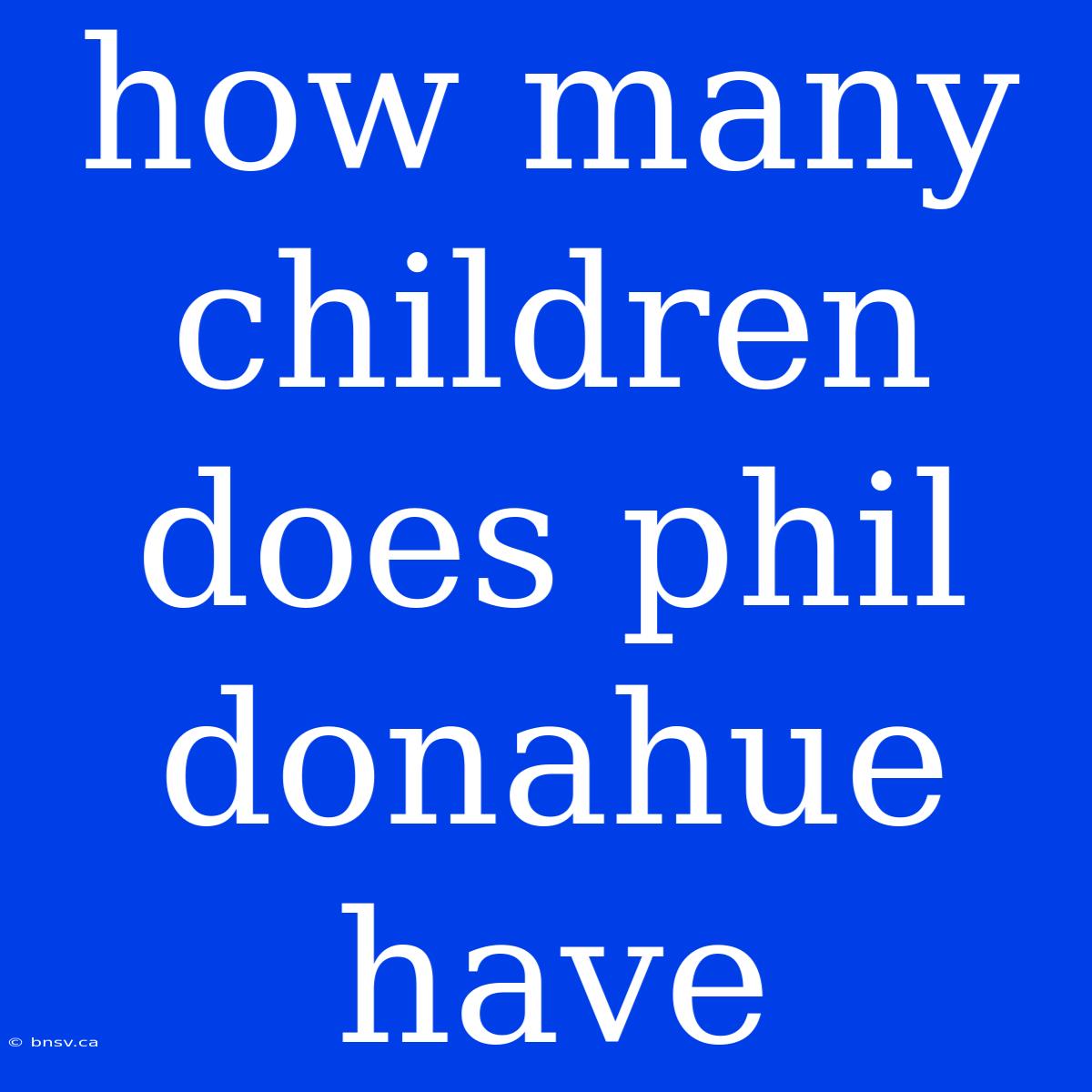 How Many Children Does Phil Donahue Have