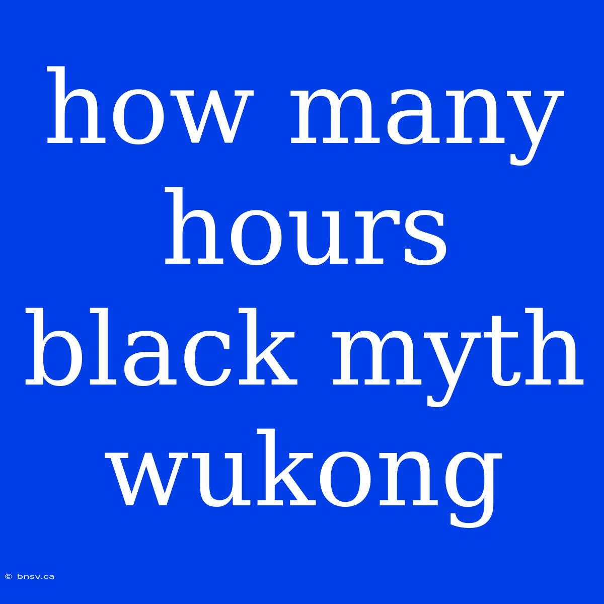 How Many Hours Black Myth Wukong