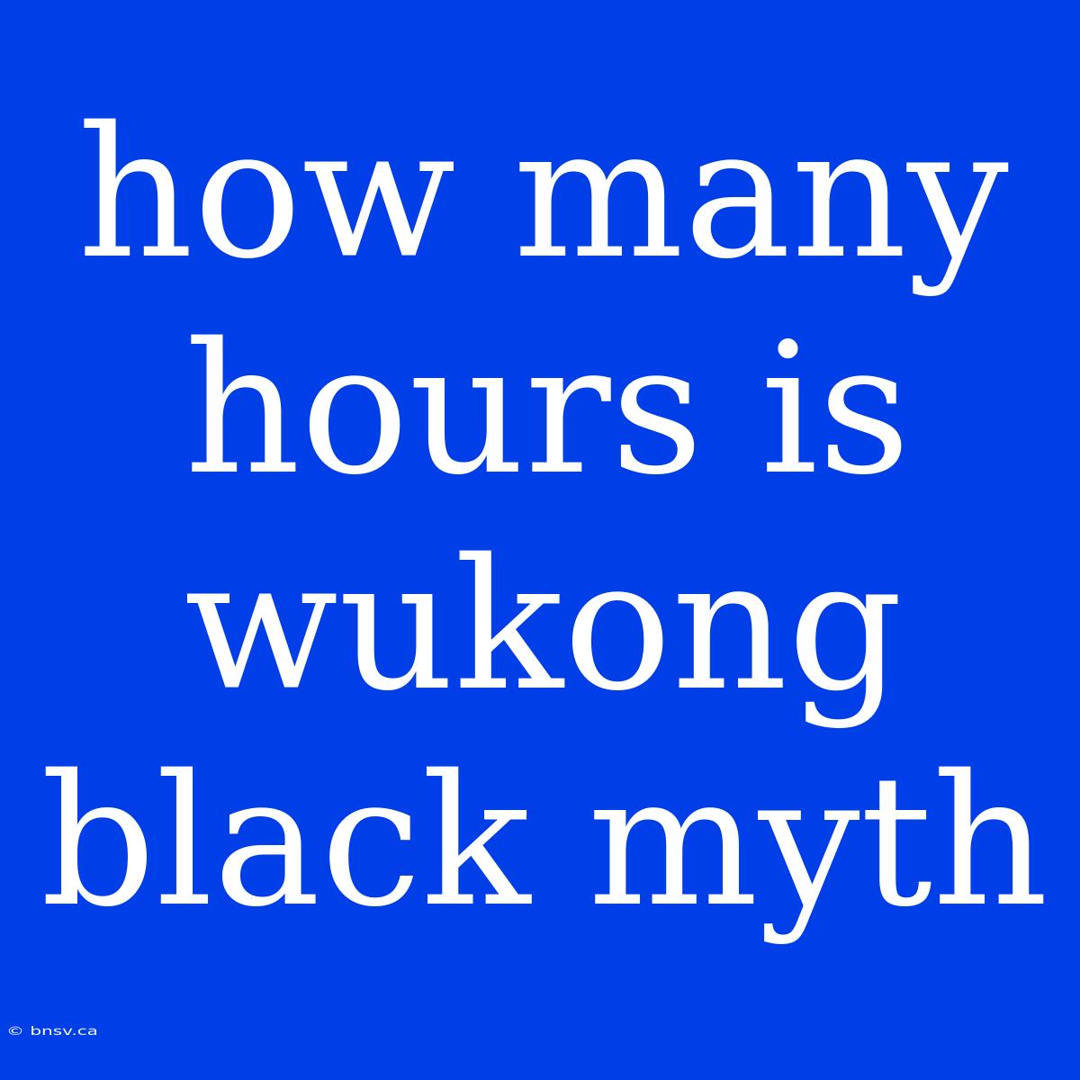 How Many Hours Is Wukong Black Myth