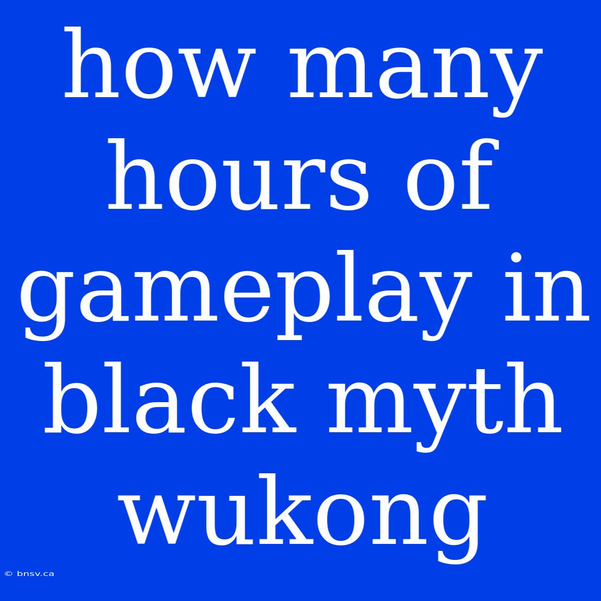 How Many Hours Of Gameplay In Black Myth Wukong