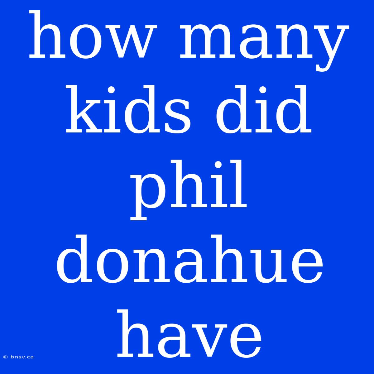 How Many Kids Did Phil Donahue Have