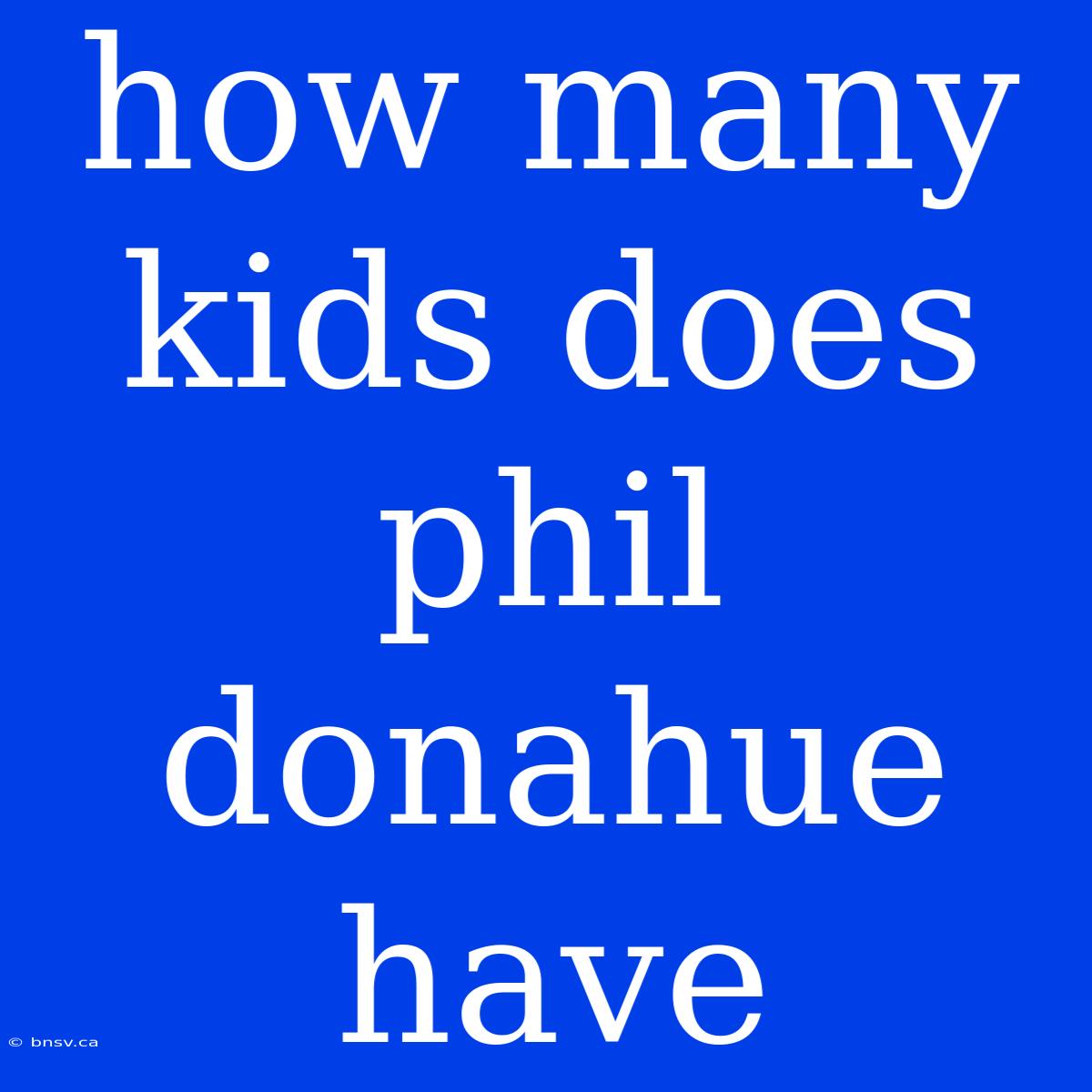 How Many Kids Does Phil Donahue Have