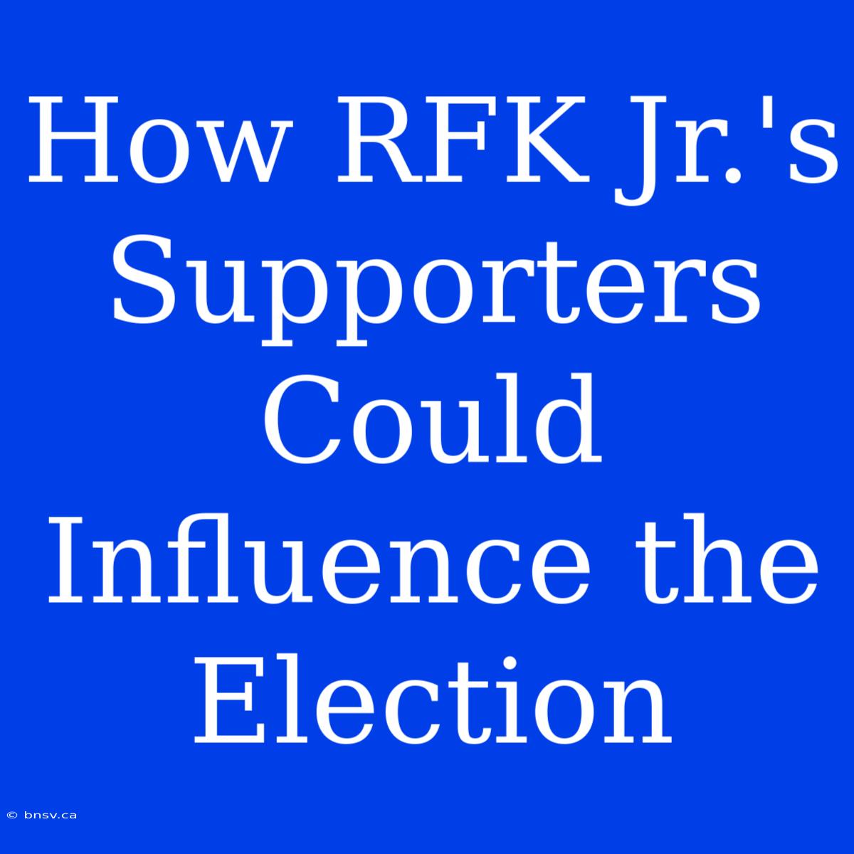 How RFK Jr.'s Supporters Could Influence The Election