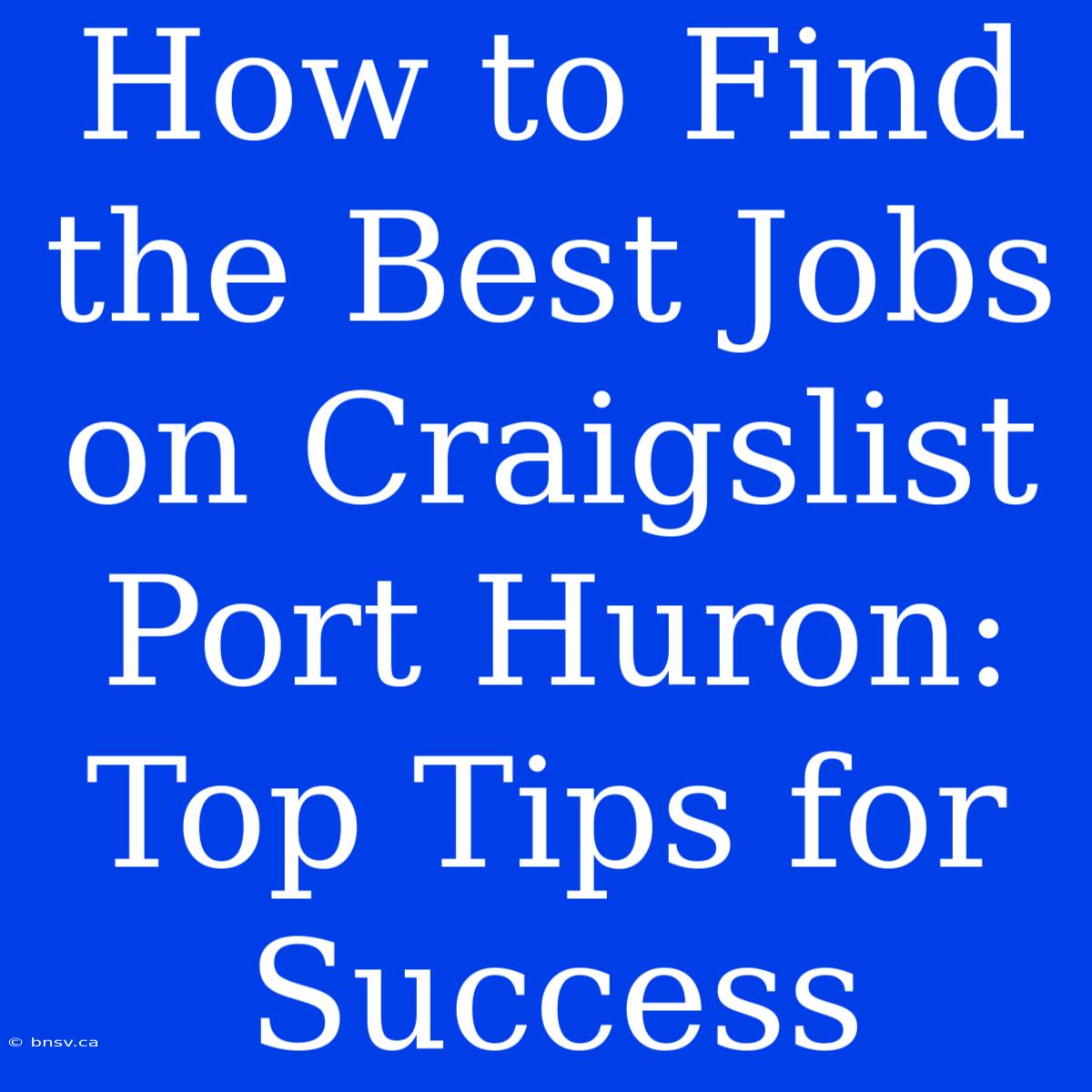 How To Find The Best Jobs On Craigslist Port Huron: Top Tips For Success