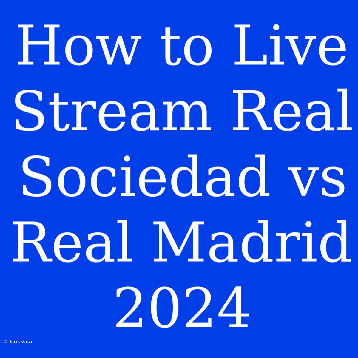 How To Live Stream Real Sociedad Vs Real Madrid 2024