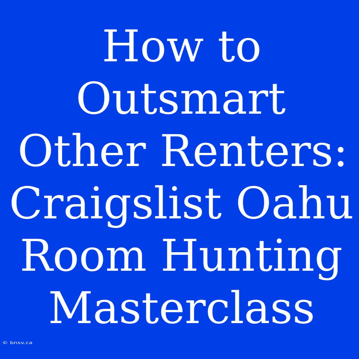 How To Outsmart Other Renters: Craigslist Oahu Room Hunting Masterclass