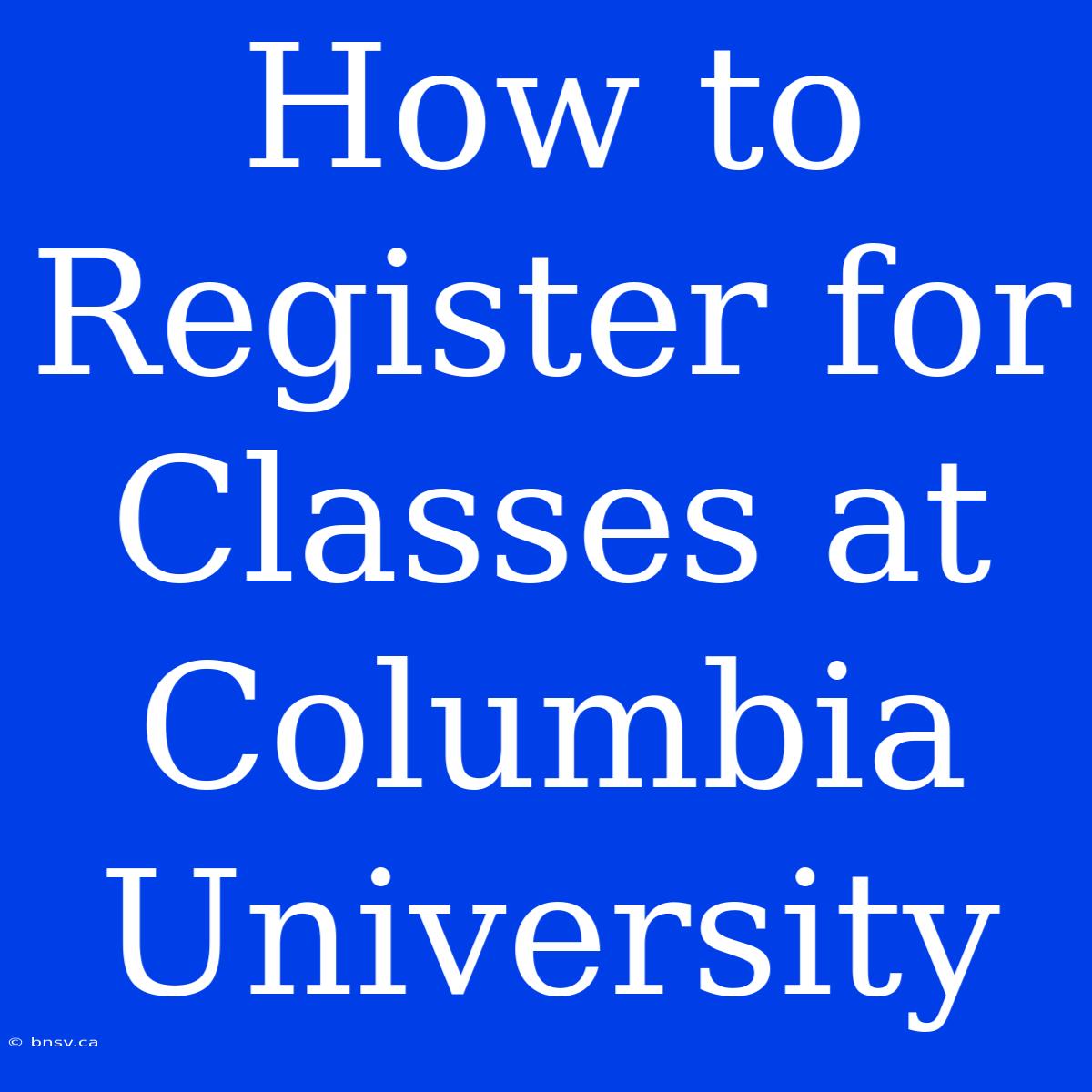 How To Register For Classes At Columbia University