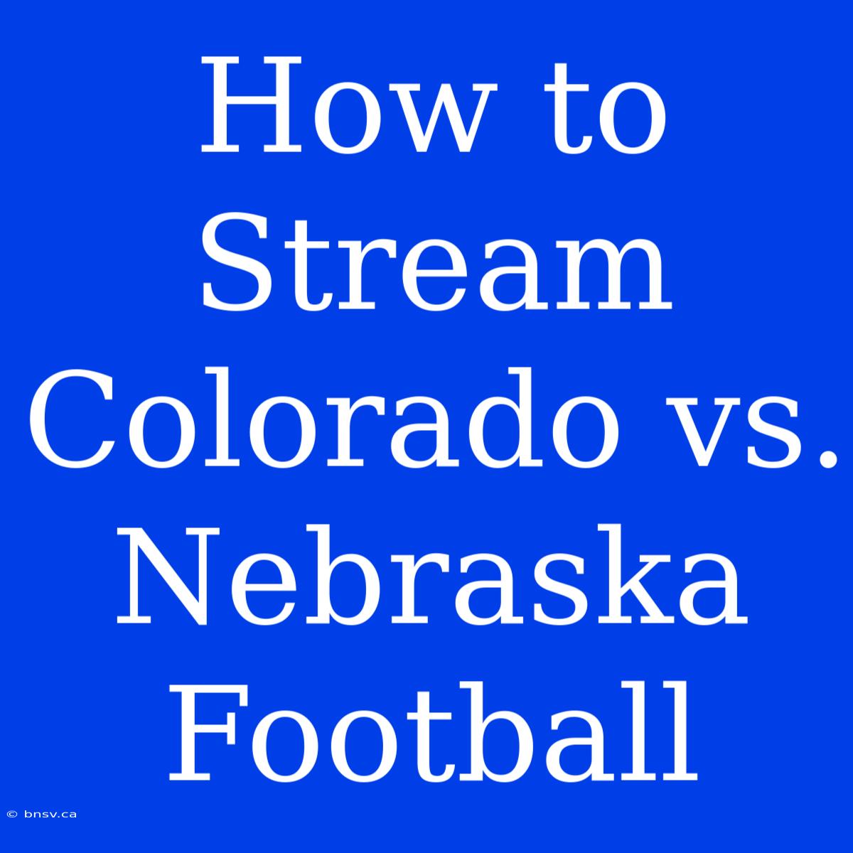 How To Stream Colorado Vs. Nebraska Football