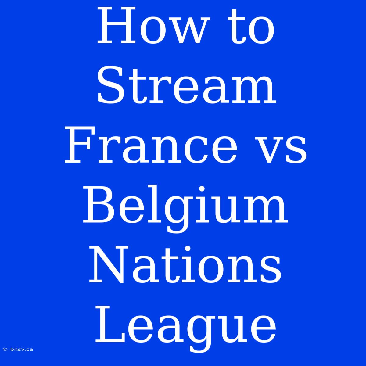 How To Stream France Vs Belgium Nations League