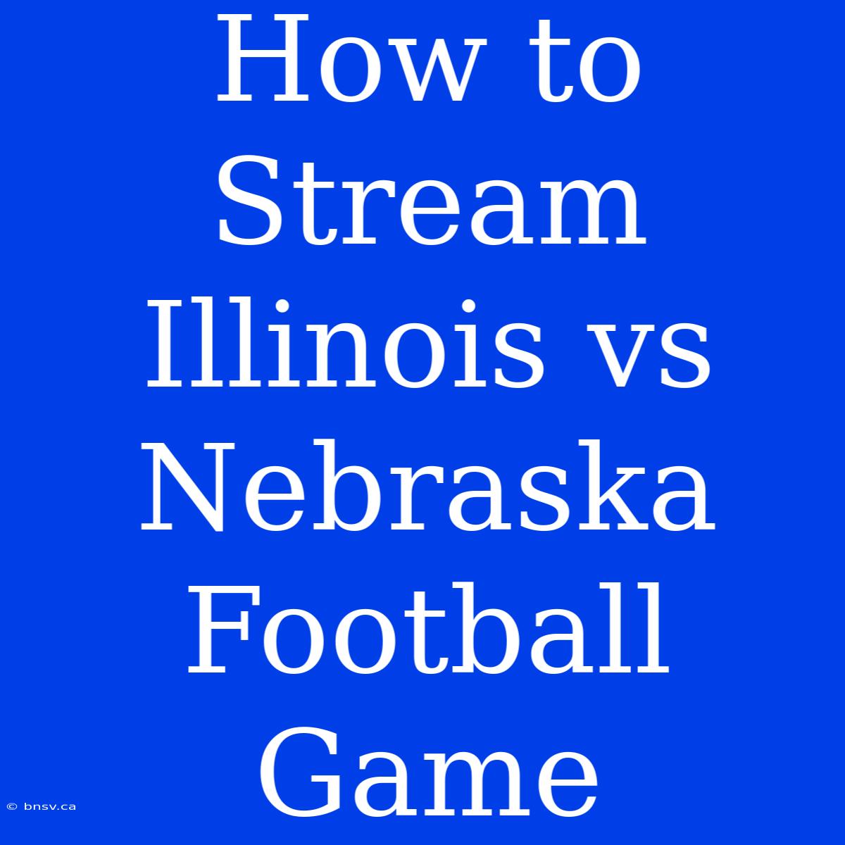 How To Stream Illinois Vs Nebraska Football Game