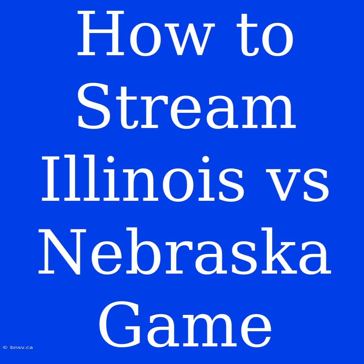 How To Stream Illinois Vs Nebraska Game