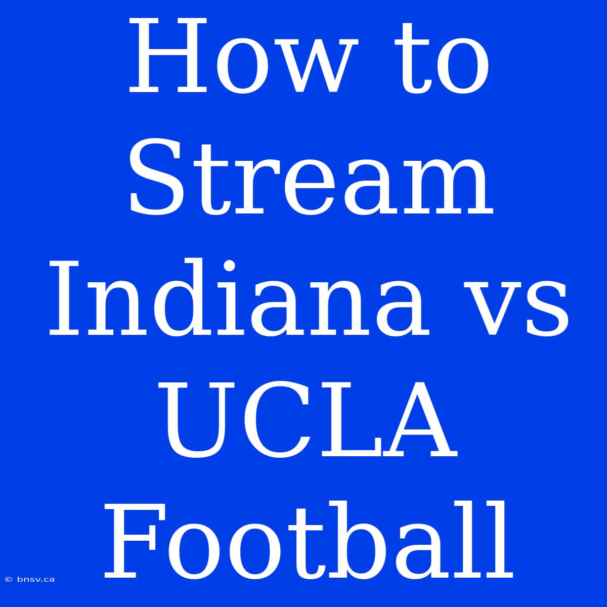 How To Stream Indiana Vs UCLA Football