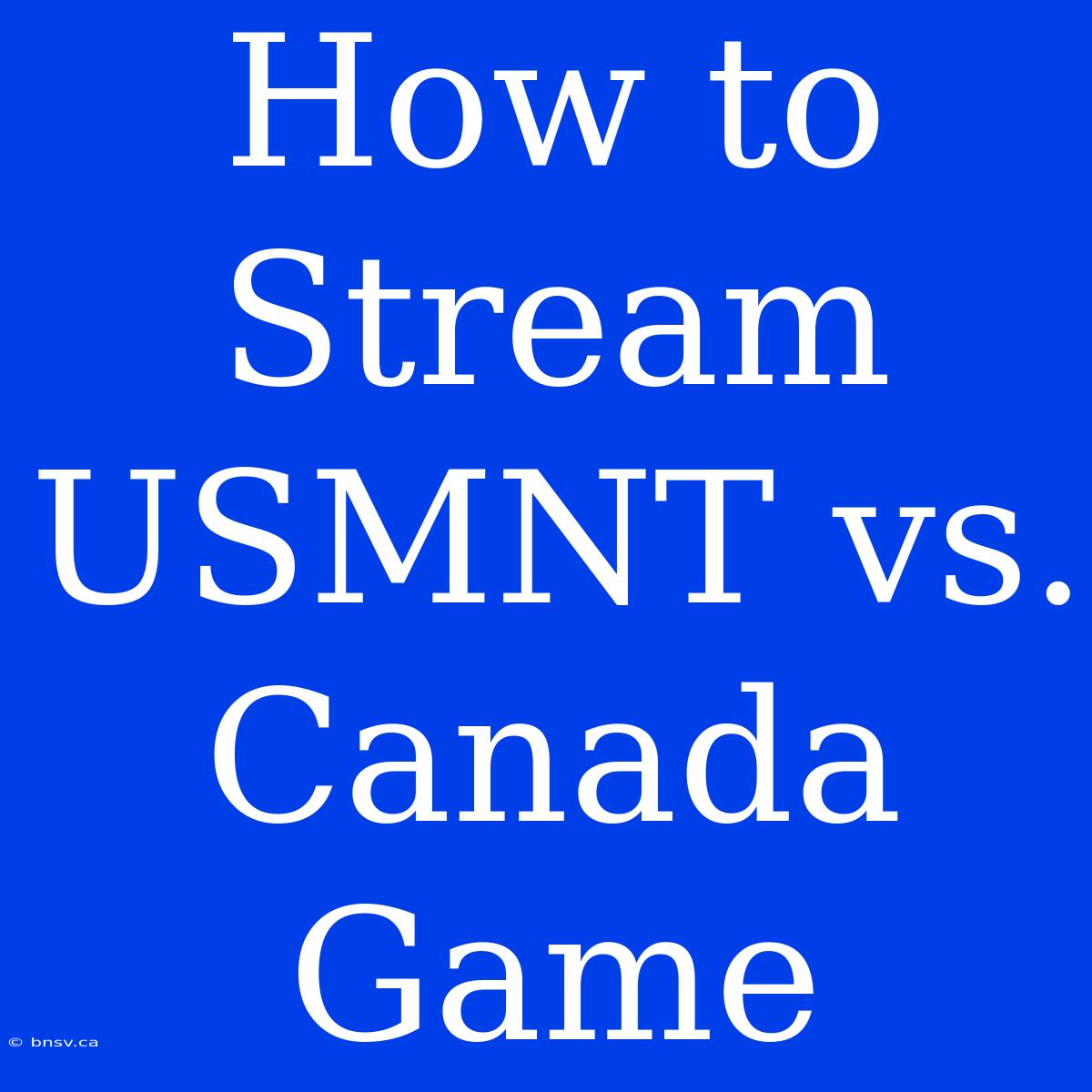 How To Stream USMNT Vs. Canada Game