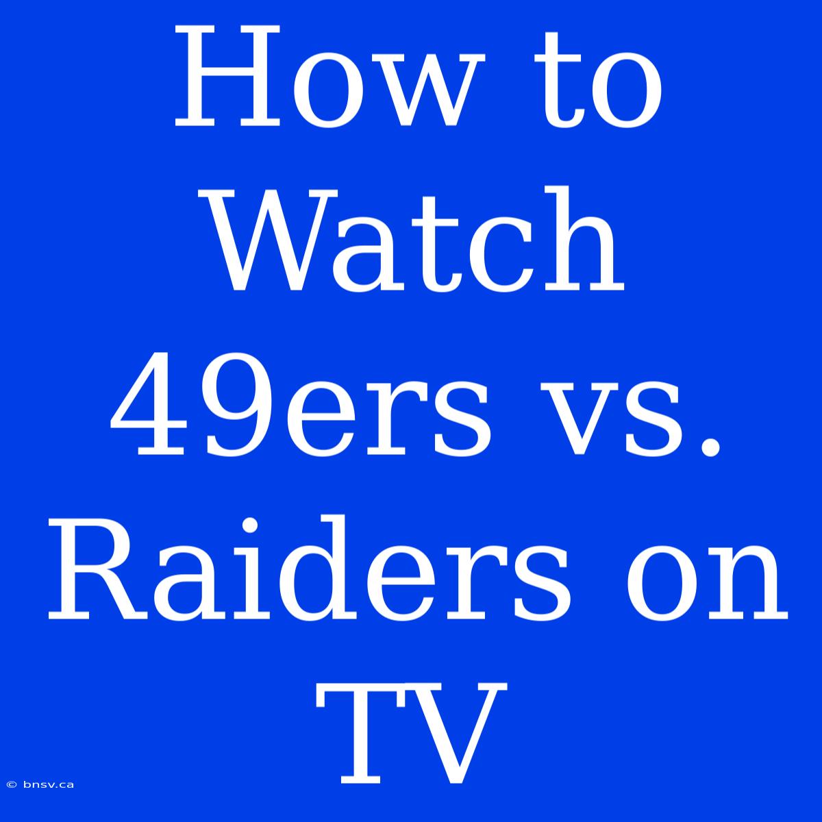 How To Watch 49ers Vs. Raiders On TV