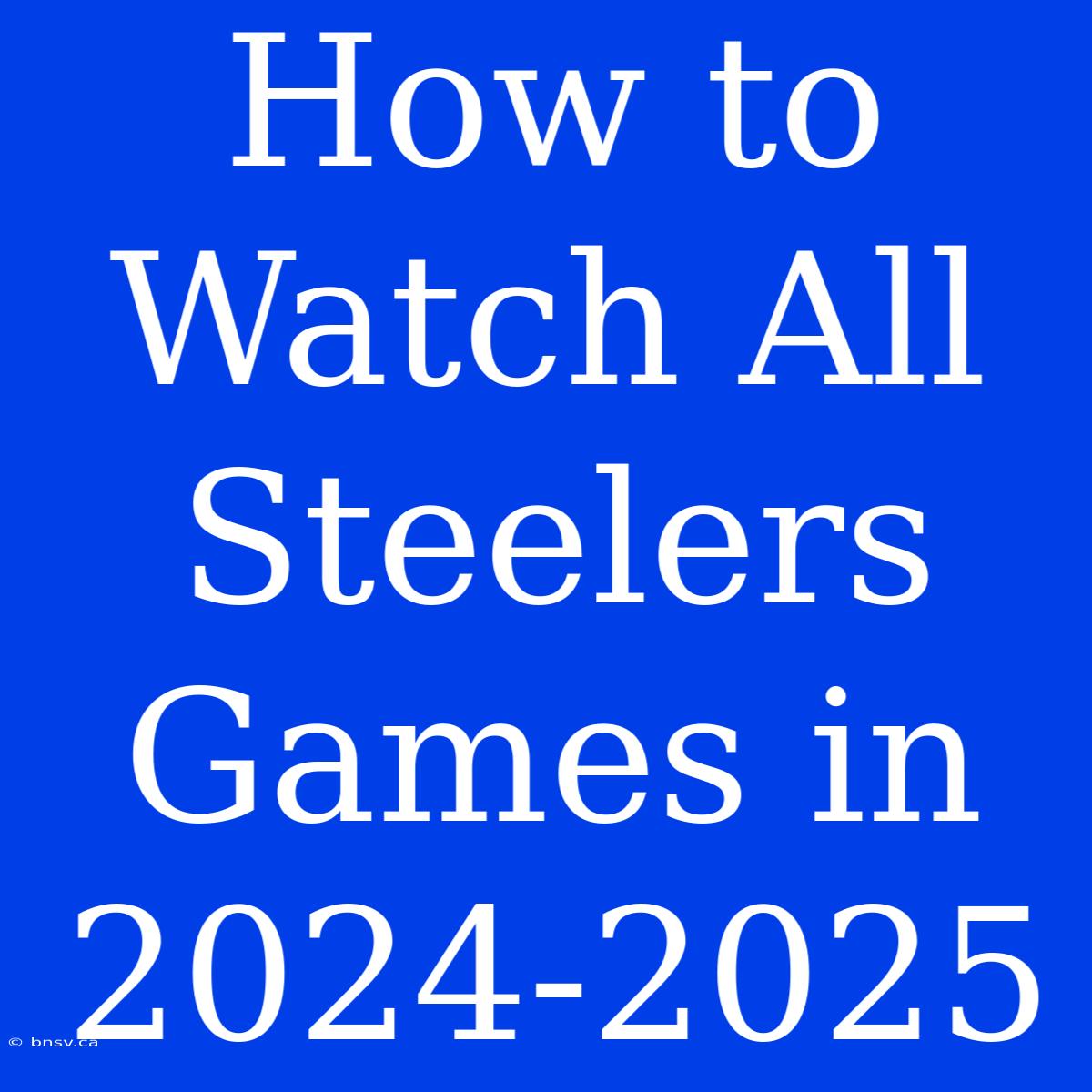 How To Watch All Steelers Games In 2024-2025