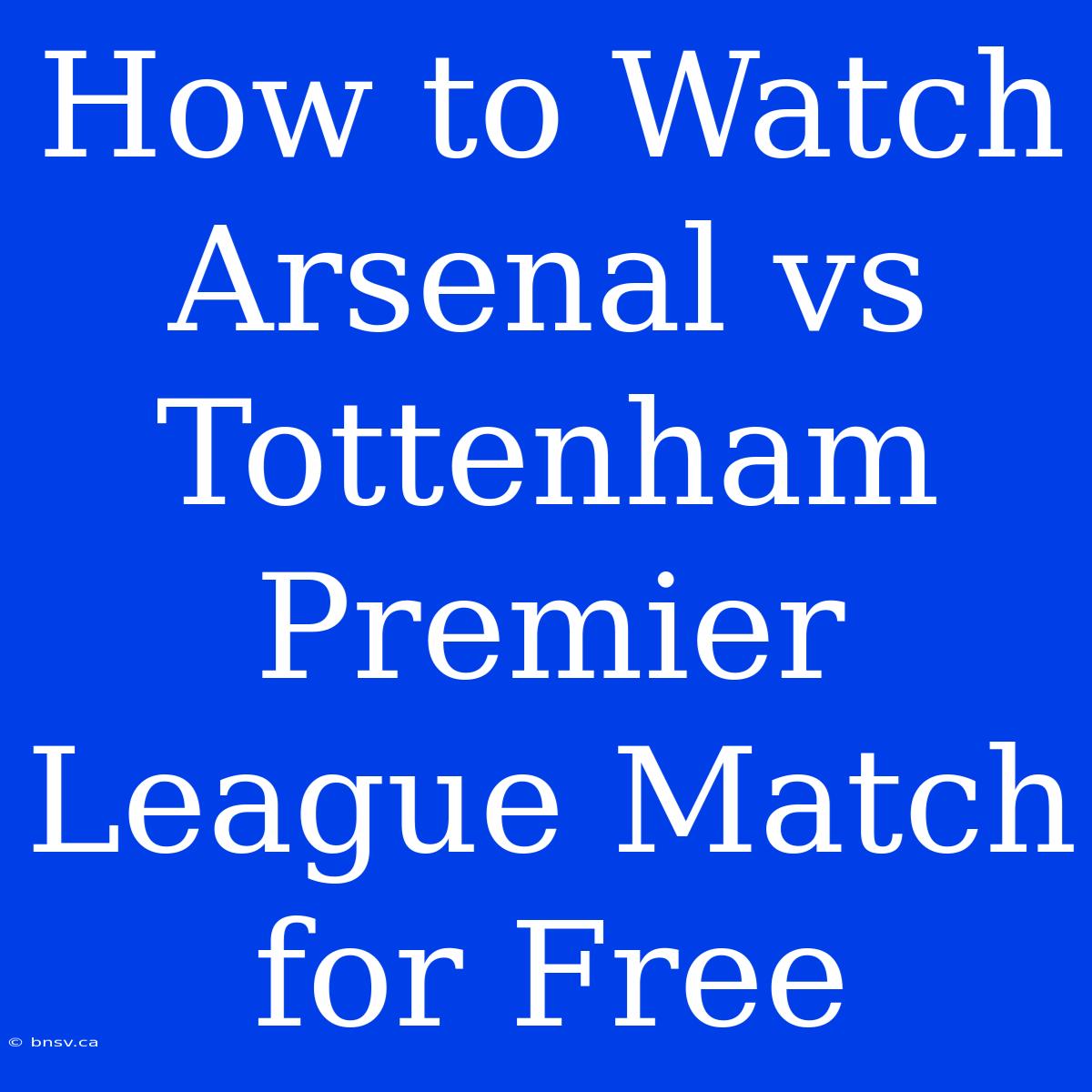 How To Watch Arsenal Vs Tottenham Premier League Match For Free