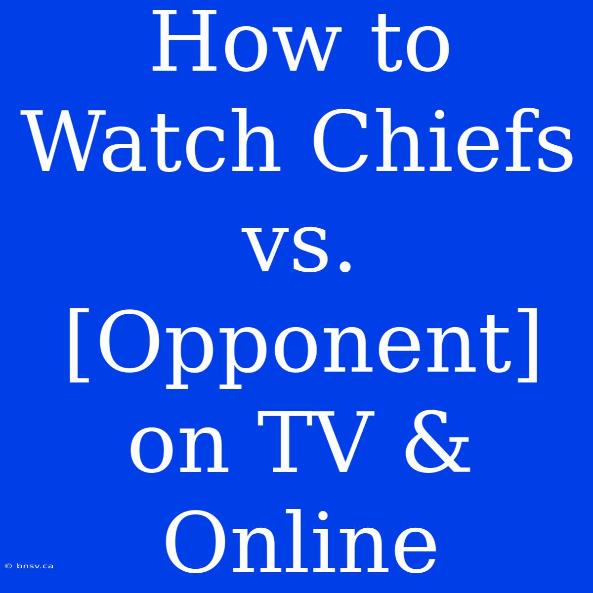 How To Watch Chiefs Vs. [Opponent] On TV & Online