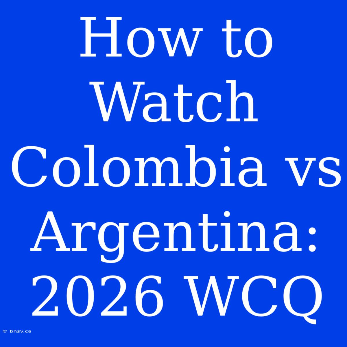 How To Watch Colombia Vs Argentina: 2026 WCQ