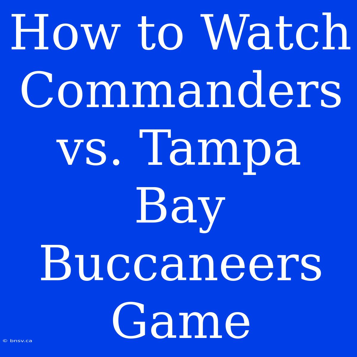 How To Watch Commanders Vs. Tampa Bay Buccaneers Game