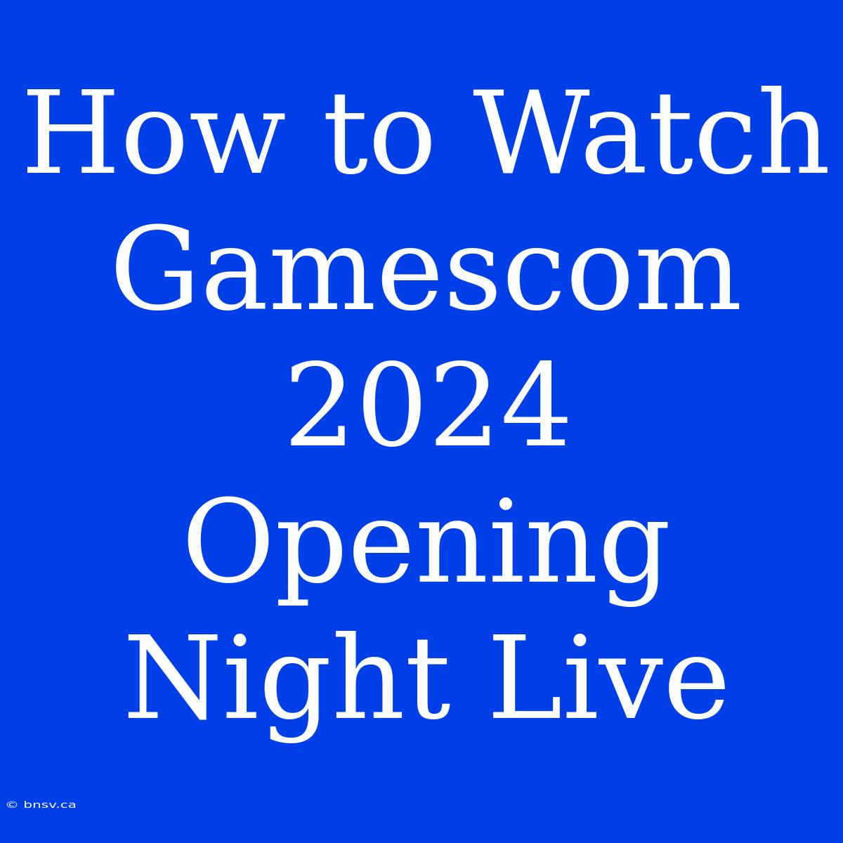 How To Watch Gamescom 2024 Opening Night Live