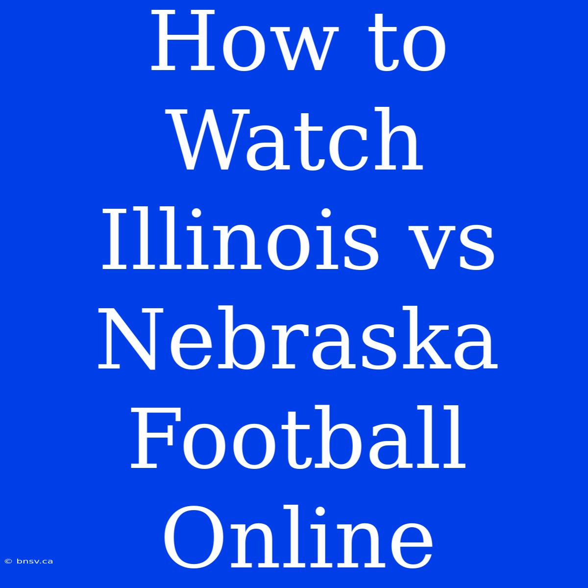 How To Watch Illinois Vs Nebraska Football Online