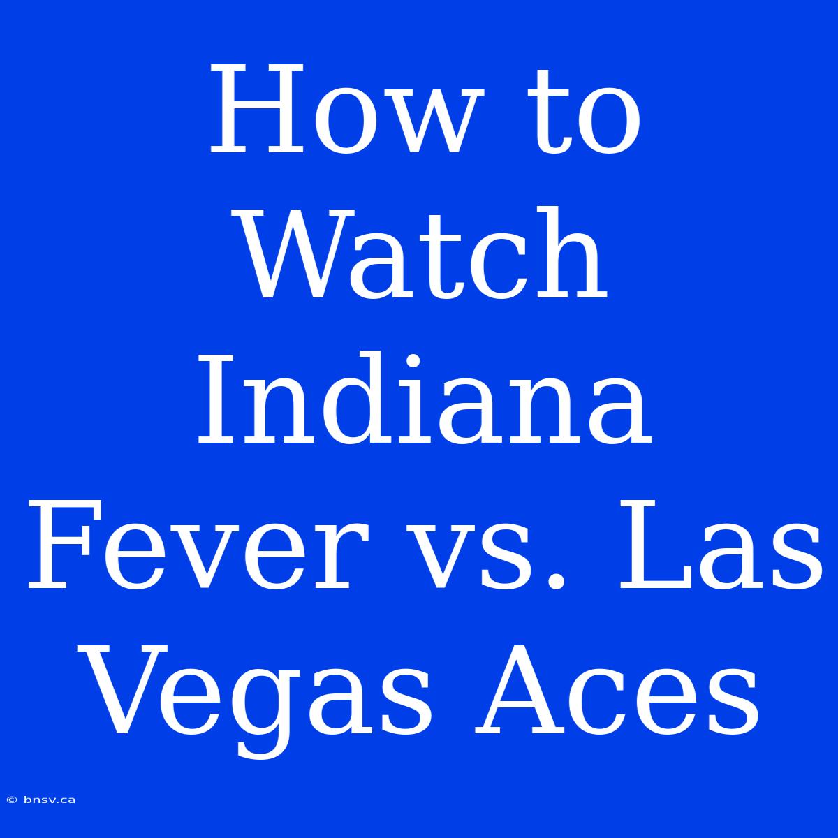 How To Watch Indiana Fever Vs. Las Vegas Aces