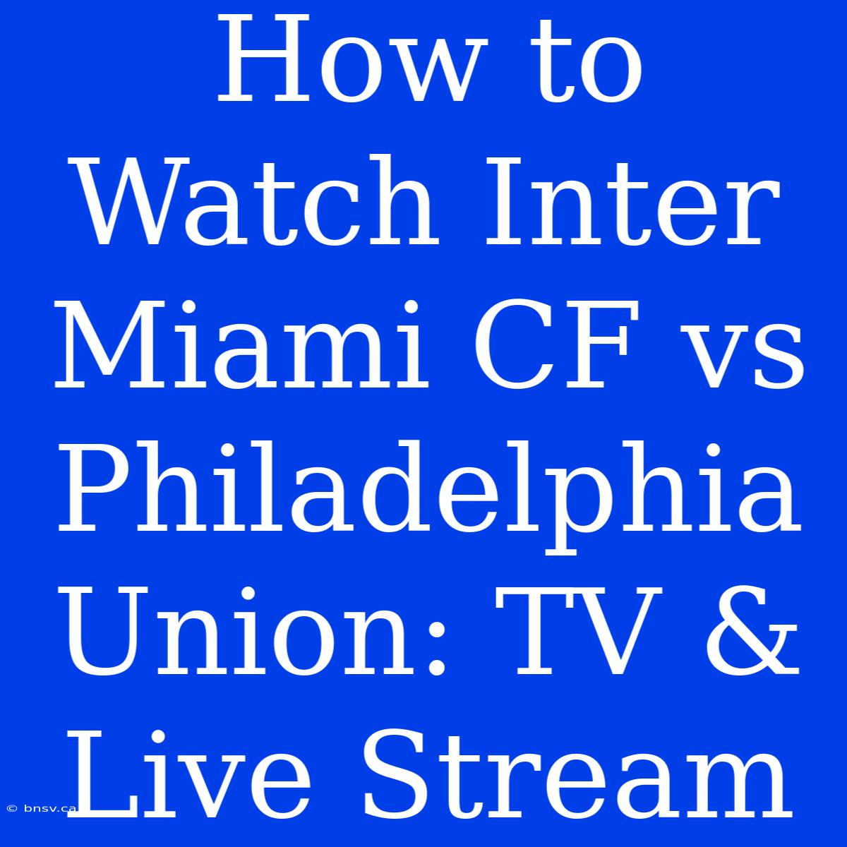 How To Watch Inter Miami CF Vs Philadelphia Union: TV & Live Stream