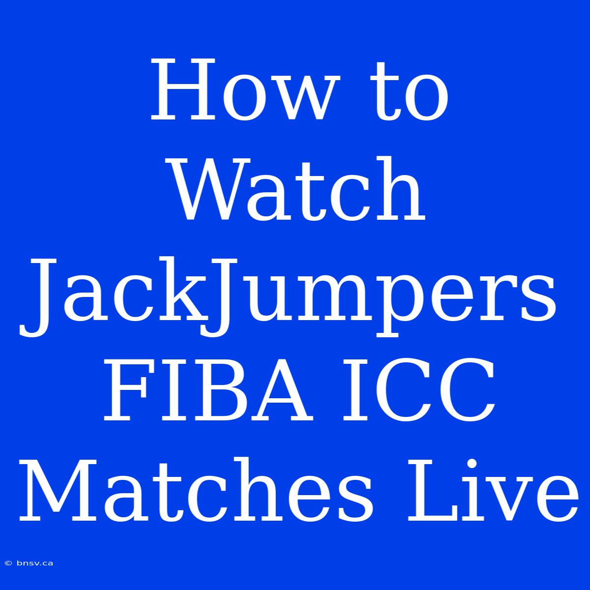 How To Watch JackJumpers FIBA ICC Matches Live