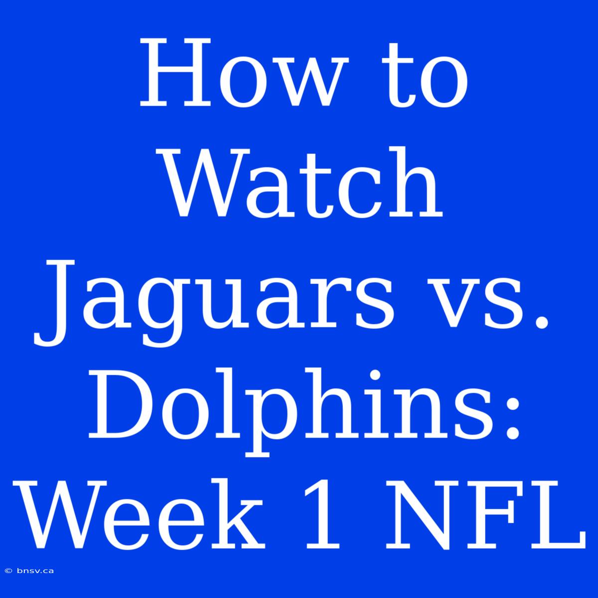 How To Watch Jaguars Vs. Dolphins: Week 1 NFL