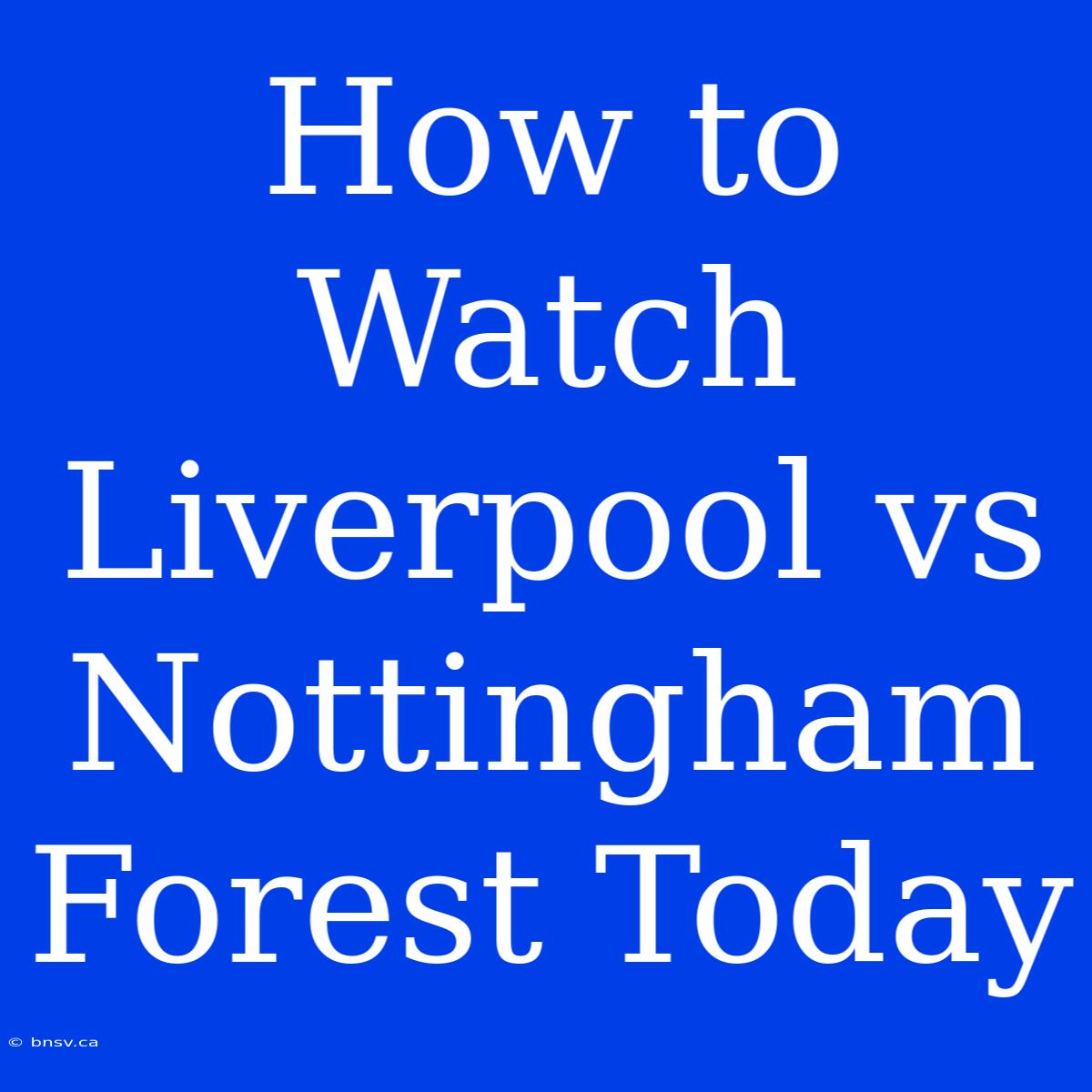 How To Watch Liverpool Vs Nottingham Forest Today