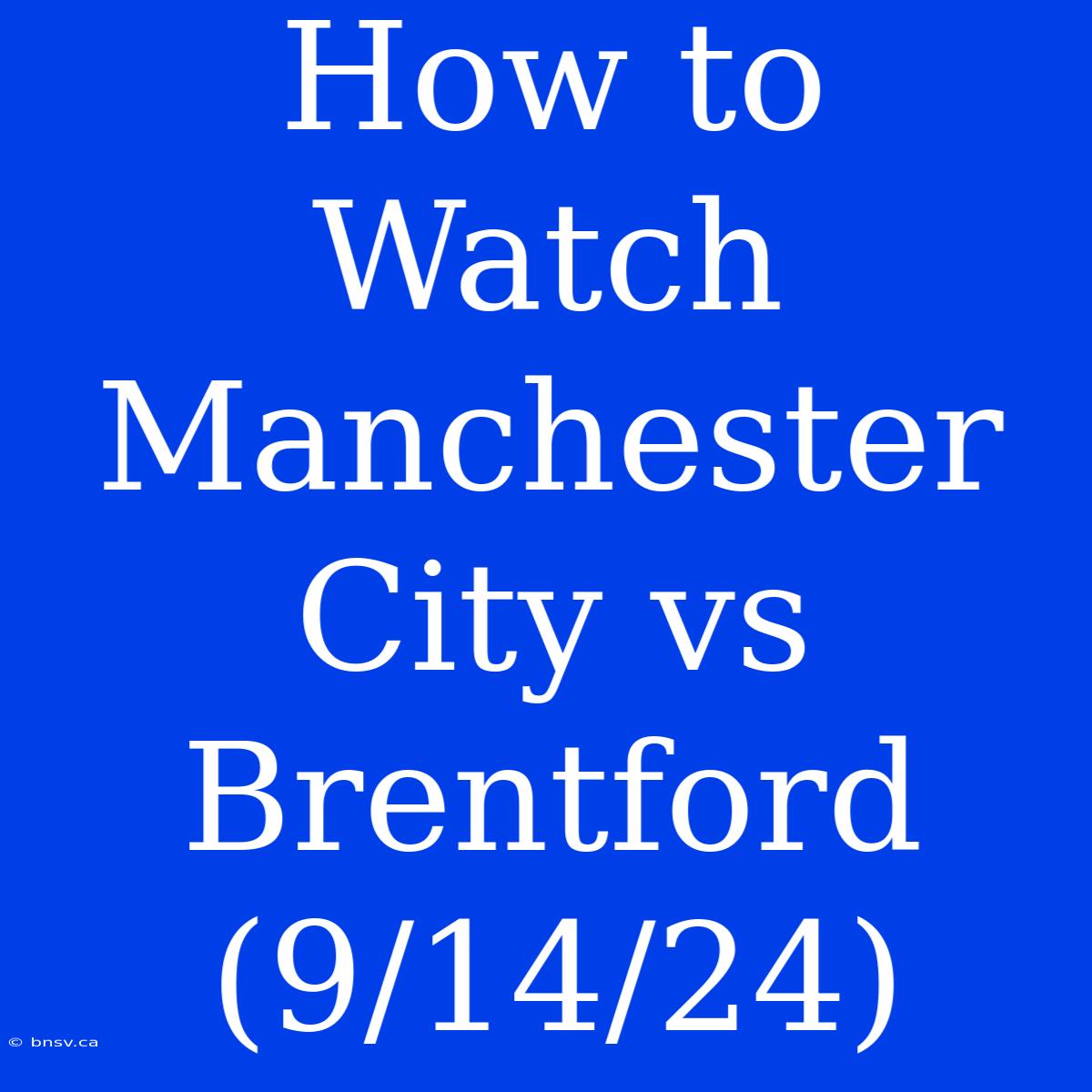 How To Watch Manchester City Vs Brentford (9/14/24)