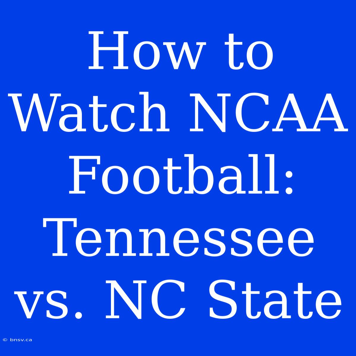 How To Watch NCAA Football: Tennessee Vs. NC State