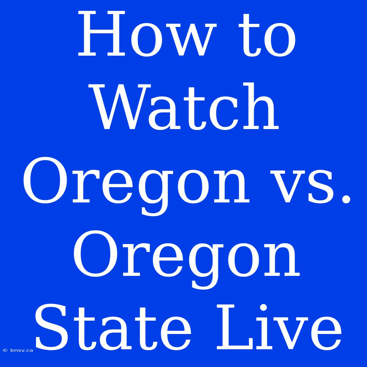 How To Watch Oregon Vs. Oregon State Live