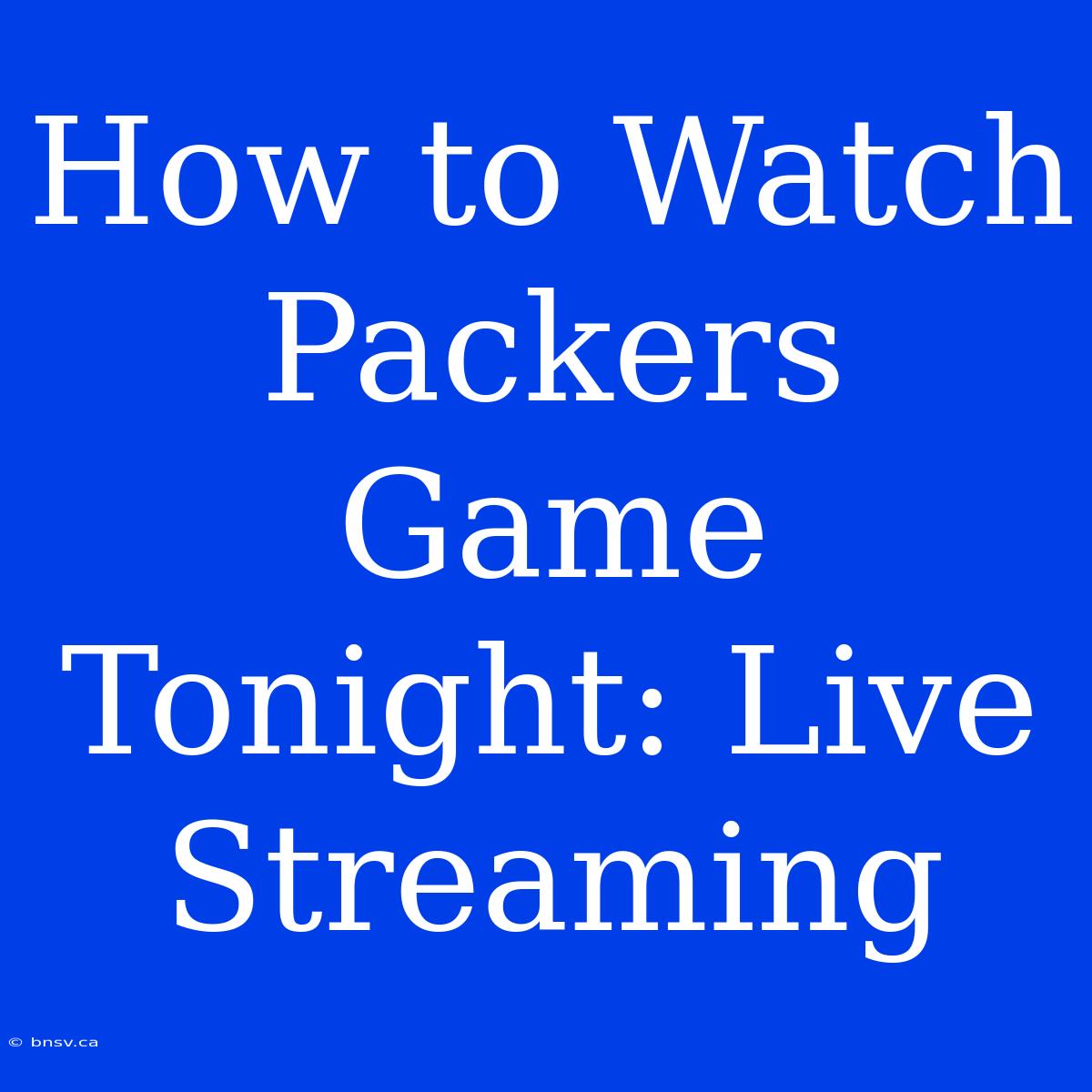 How To Watch Packers Game Tonight: Live Streaming