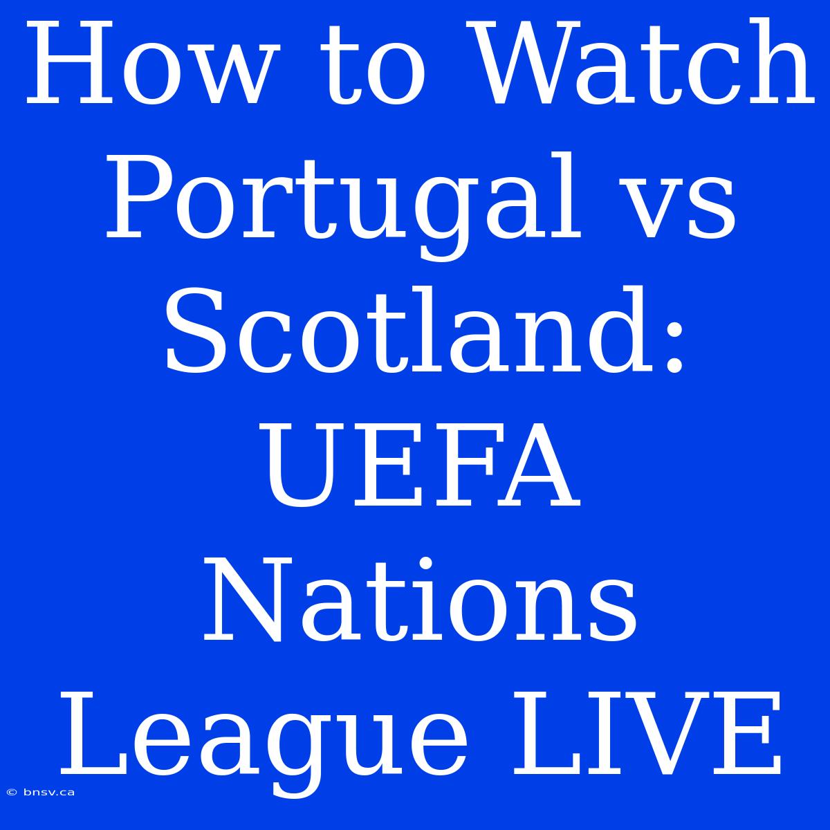 How To Watch Portugal Vs Scotland: UEFA Nations League LIVE