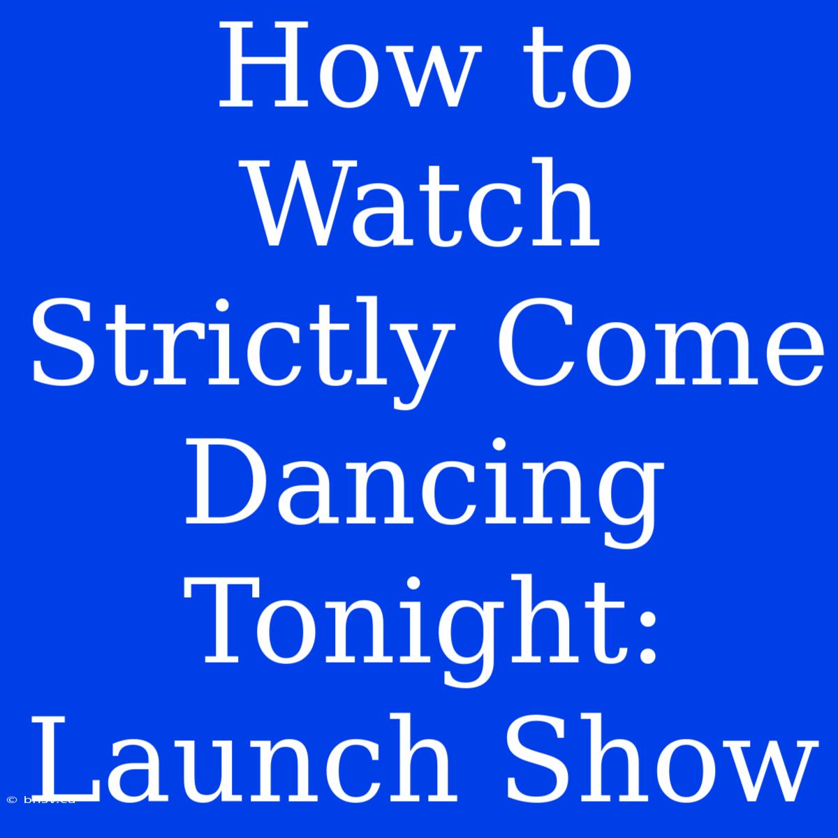 How To Watch Strictly Come Dancing Tonight: Launch Show