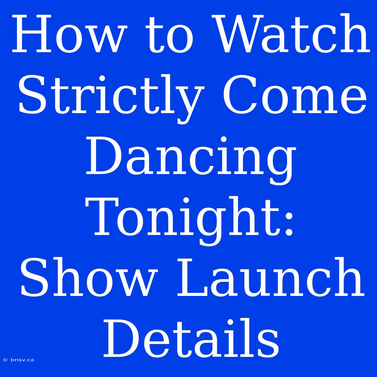 How To Watch Strictly Come Dancing Tonight: Show Launch Details