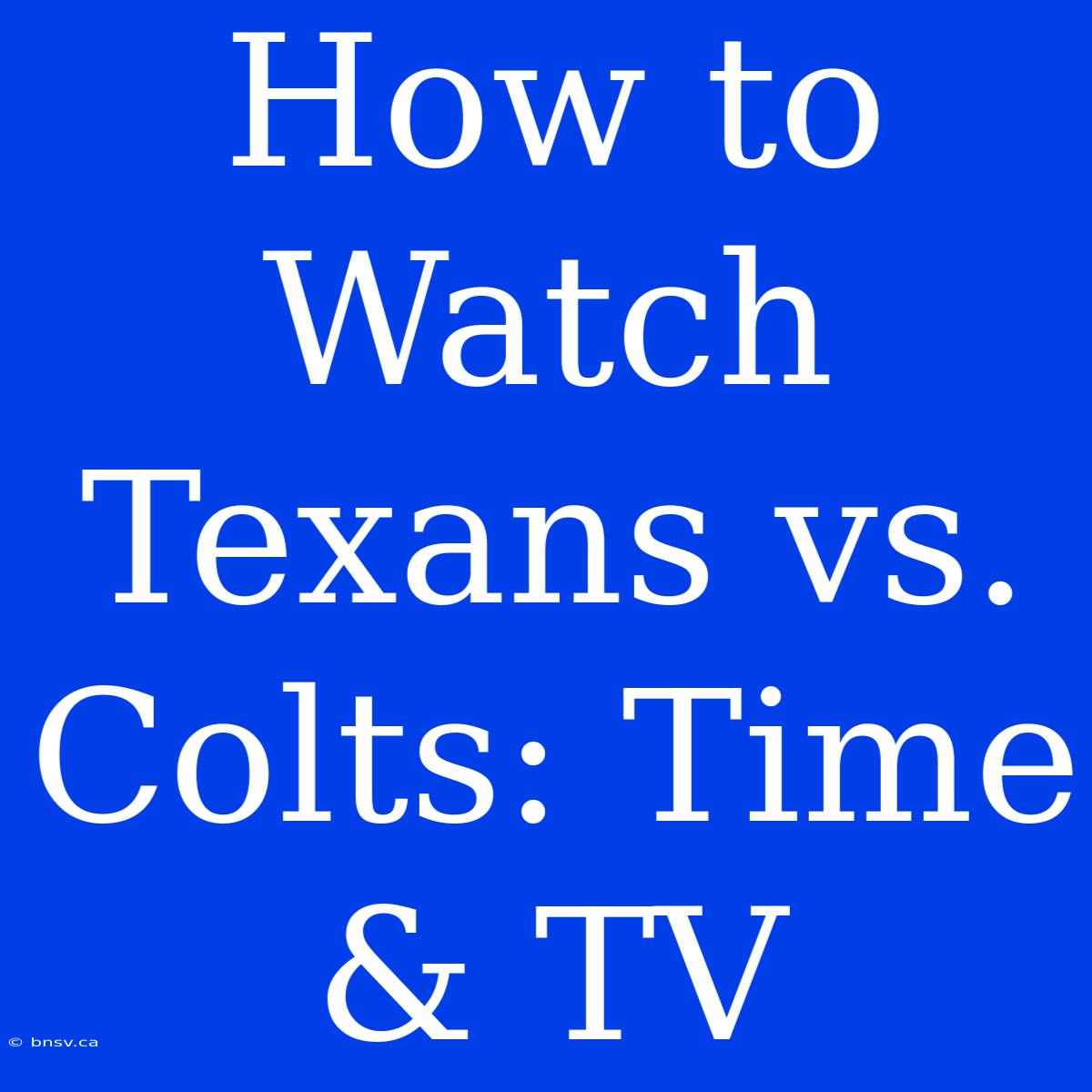 How To Watch Texans Vs. Colts: Time & TV