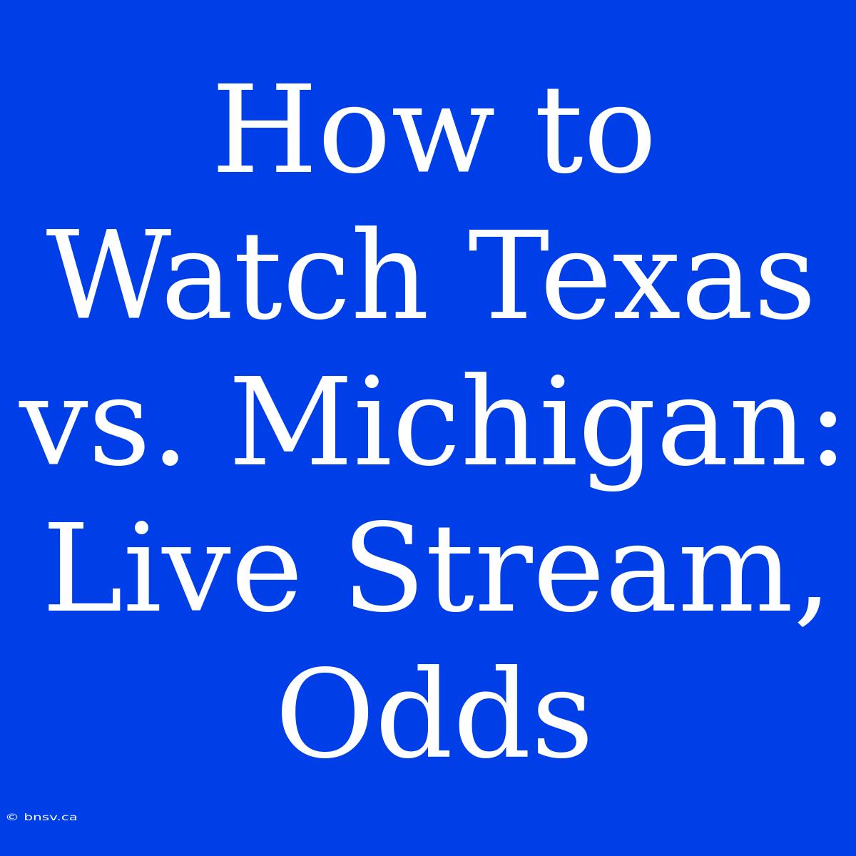 How To Watch Texas Vs. Michigan: Live Stream, Odds