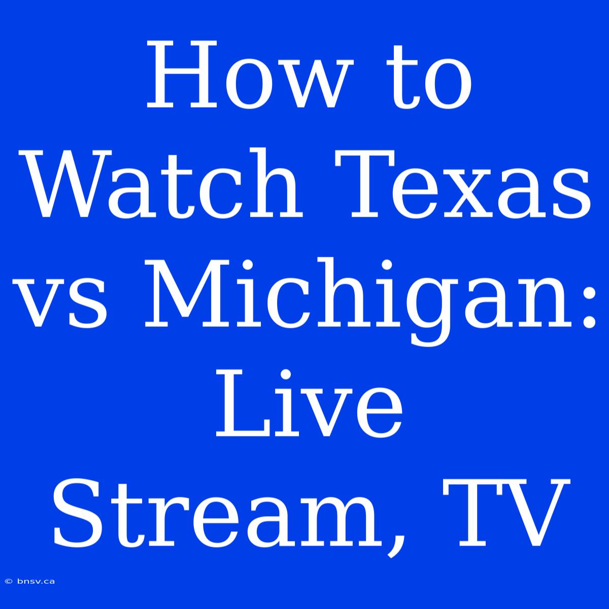 How To Watch Texas Vs Michigan: Live Stream, TV