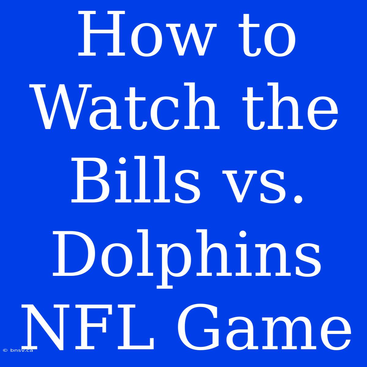 How To Watch The Bills Vs. Dolphins NFL Game