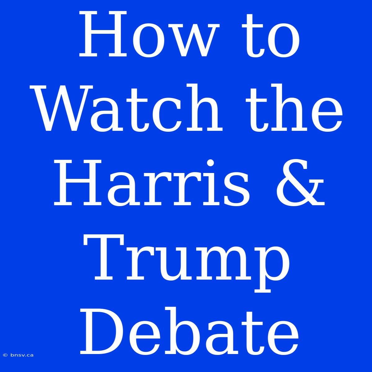 How To Watch The Harris & Trump Debate